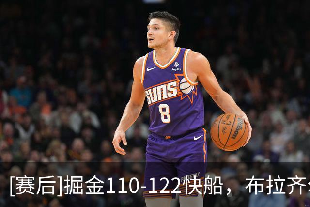 [赛后]掘金110-122快船，布拉齐尔22分2板1冒，米勒15分5板2助
